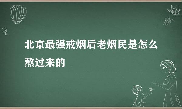 北京最强戒烟后老烟民是怎么熬过来的