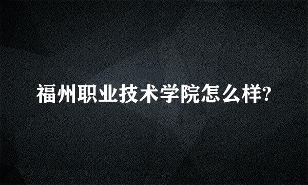 福州职业技术学院怎么样?