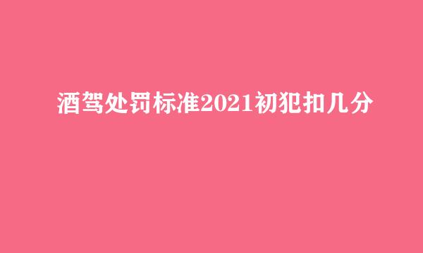 酒驾处罚标准2021初犯扣几分