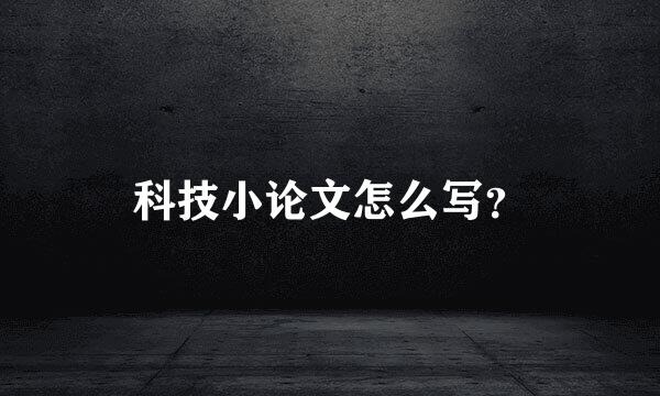 科技小论文怎么写？