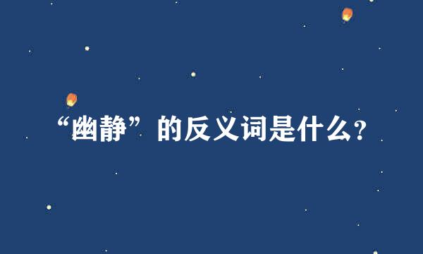 “幽静”的反义词是什么？