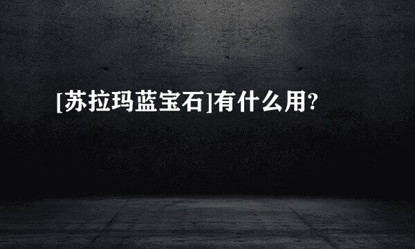 [苏拉玛蓝宝石]有什么用?