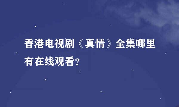 香港电视剧《真情》全集哪里有在线观看？