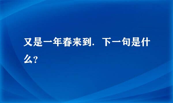 又是一年春来到．下一句是什么？