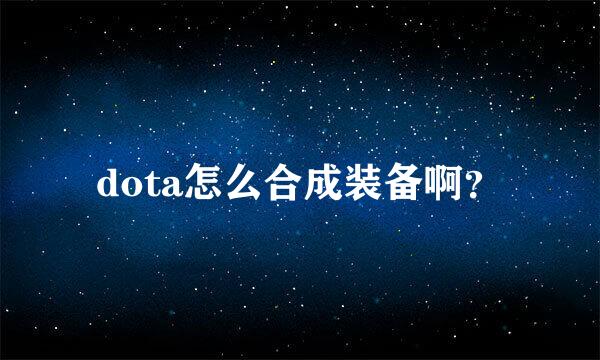 dota怎么合成装备啊？