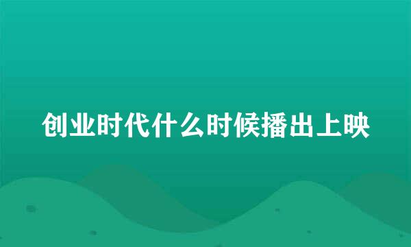 创业时代什么时候播出上映