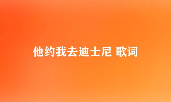 他约我去迪士尼 歌词