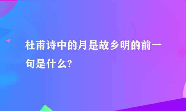 杜甫诗中的月是故乡明的前一句是什么?