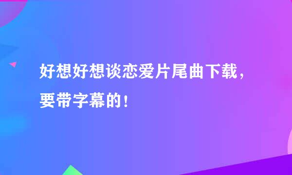 好想好想谈恋爱片尾曲下载，要带字幕的！