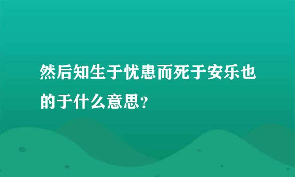 然后知生于忧患而死于安乐也的于什么意思？