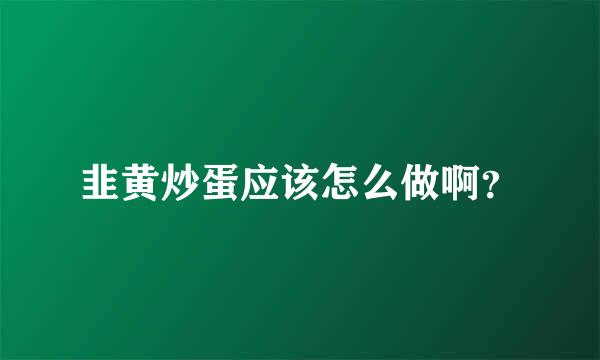 韭黄炒蛋应该怎么做啊？