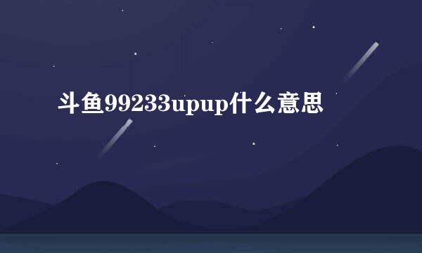 斗鱼99233upup什么意思