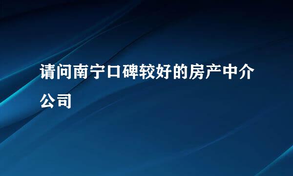 请问南宁口碑较好的房产中介公司