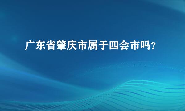 广东省肇庆市属于四会市吗？