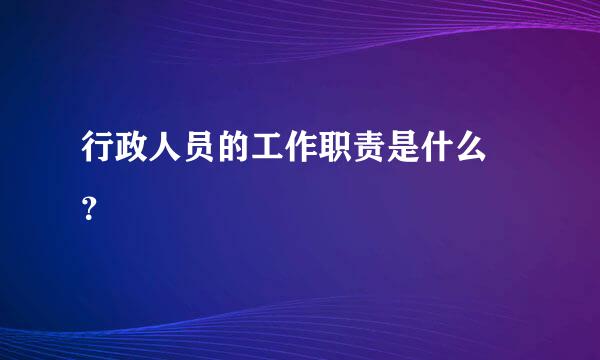 行政人员的工作职责是什么 ？