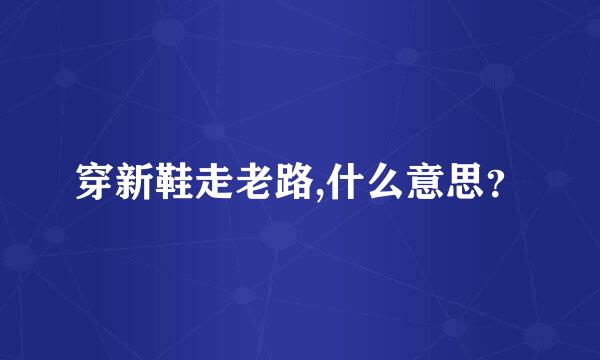 穿新鞋走老路,什么意思？