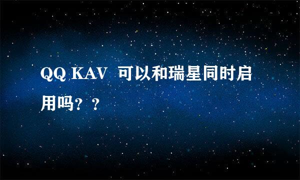 QQ KAV  可以和瑞星同时启用吗？？