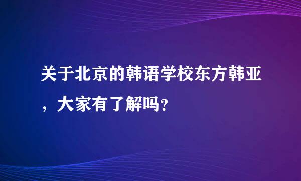 关于北京的韩语学校东方韩亚，大家有了解吗？