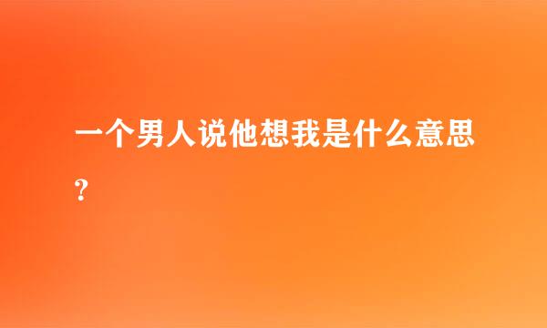 一个男人说他想我是什么意思？