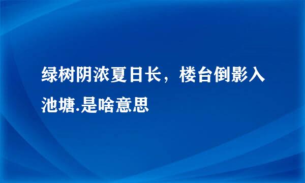 绿树阴浓夏日长，楼台倒影入池塘.是啥意思