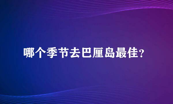 哪个季节去巴厘岛最佳？