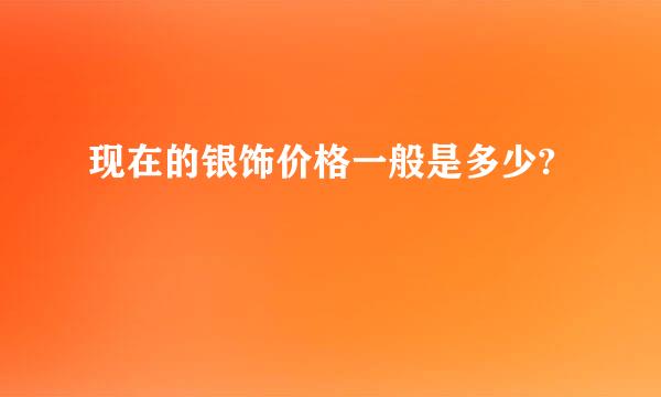 现在的银饰价格一般是多少?