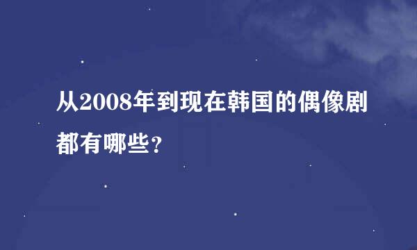 从2008年到现在韩国的偶像剧都有哪些？