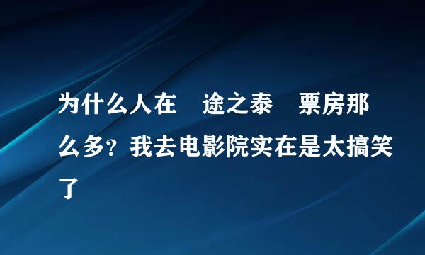 为什么人在囧途之泰囧票房那么多？我去电影院实在是太搞笑了