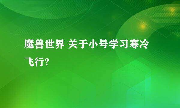 魔兽世界 关于小号学习寒冷飞行?