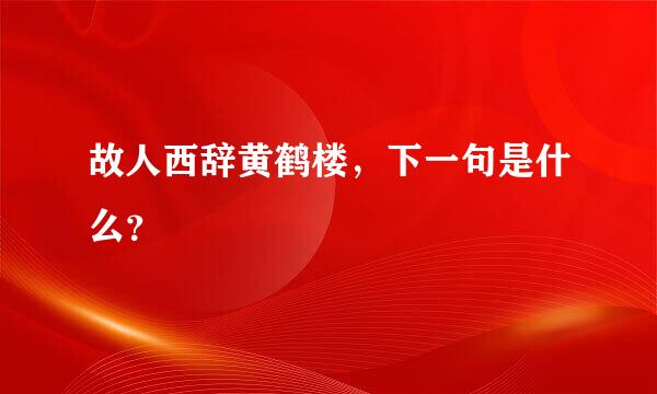 故人西辞黄鹤楼，下一句是什么？