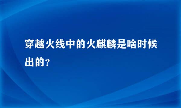 穿越火线中的火麒麟是啥时候出的？