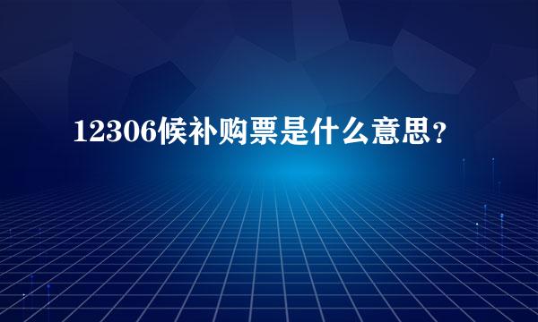 12306候补购票是什么意思？