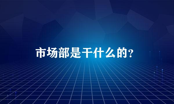 市场部是干什么的？