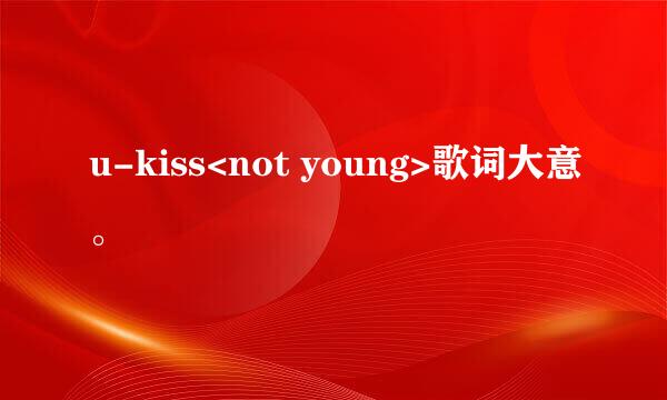 u-kiss<not young>歌词大意。