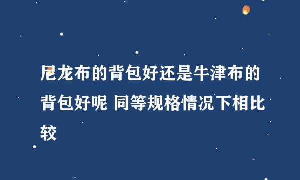 尼龙布的背包好还是牛津布的背包好呢 同等规格情况下相比较