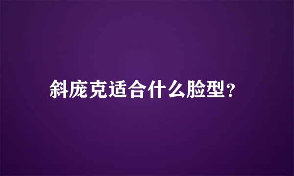 斜庞克适合什么脸型？