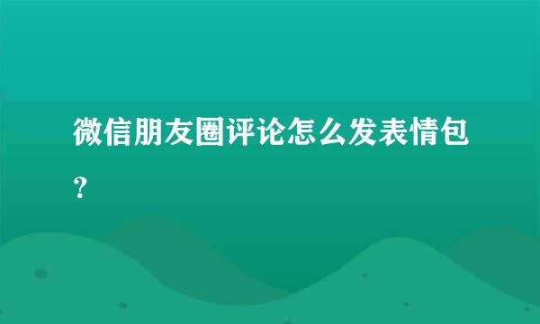 微信朋友圈评论怎么发表情包？