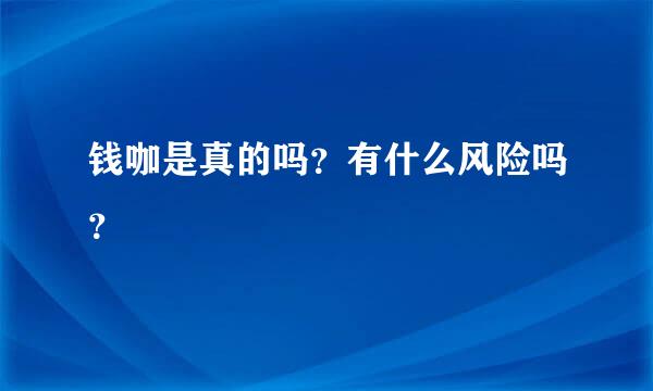 钱咖是真的吗？有什么风险吗？