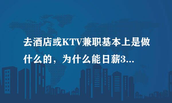 去酒店或KTV兼职基本上是做什么的，为什么能日薪300元以上？