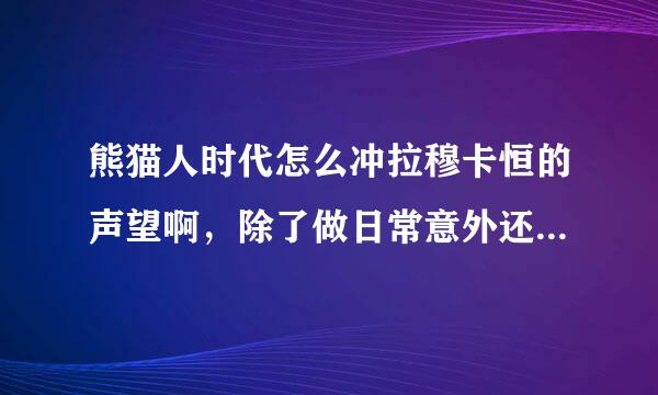 熊猫人时代怎么冲拉穆卡恒的声望啊，除了做日常意外还有什么方法吗？