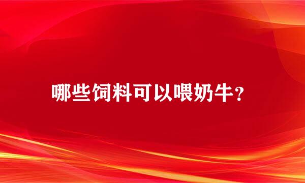 哪些饲料可以喂奶牛？