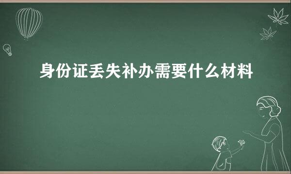 身份证丢失补办需要什么材料