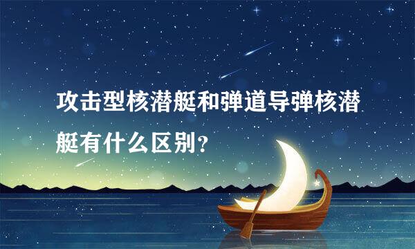 攻击型核潜艇和弹道导弹核潜艇有什么区别？