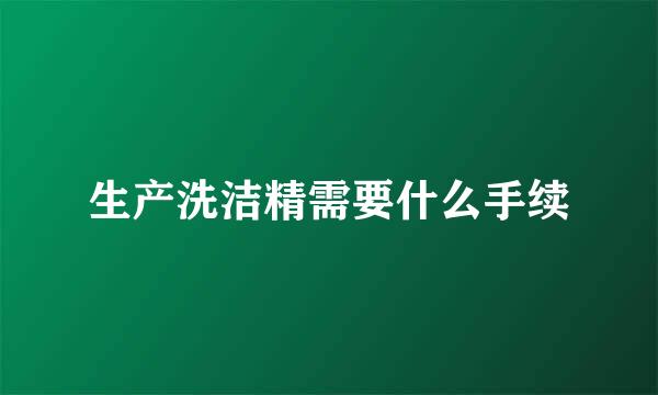 生产洗洁精需要什么手续