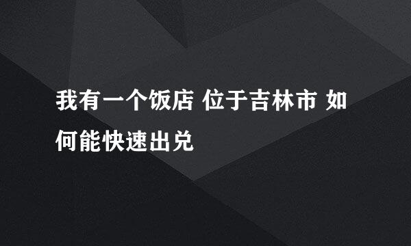 我有一个饭店 位于吉林市 如何能快速出兑