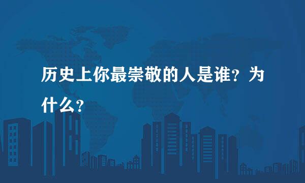 历史上你最崇敬的人是谁？为什么？