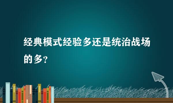 经典模式经验多还是统治战场的多？