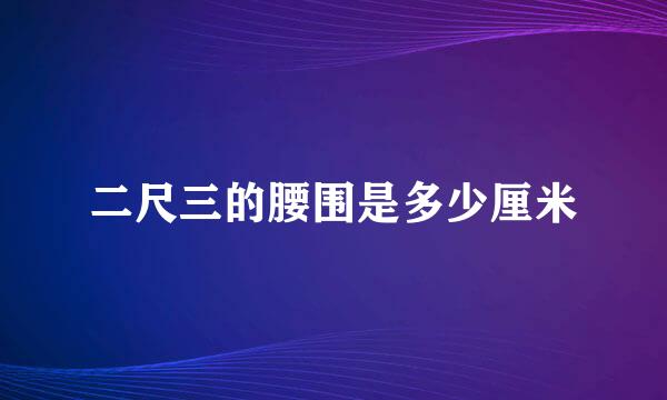 二尺三的腰围是多少厘米