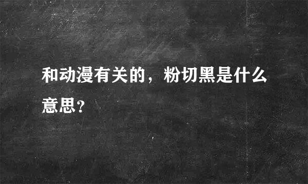 和动漫有关的，粉切黑是什么意思？