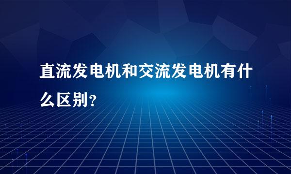 直流发电机和交流发电机有什么区别？